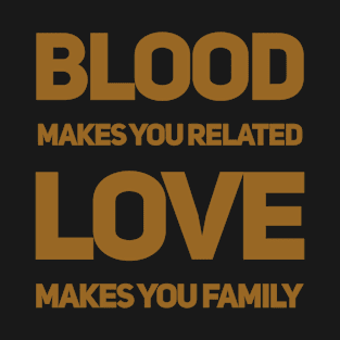 Blood makes you related love makes you family T-Shirt