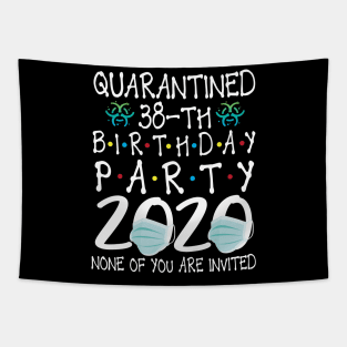 Quarantined 38th Birthday Party 2020 With Face Mask None Of You Are Invited Happy 38 Years Old Tapestry