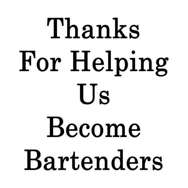 Thanks For Helping Us Become Bartenders by supernova23