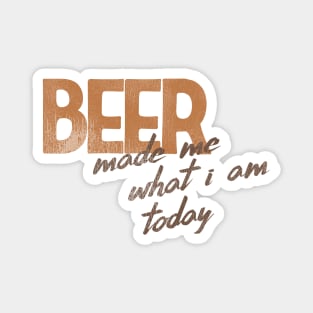 Beer Made Me What I Am Today! Magnet