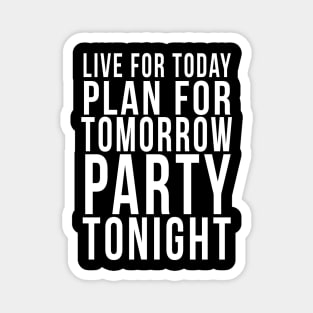 Live for today, Plan for tomorrow, Party tonight Magnet