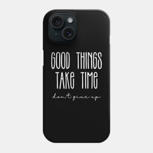 Good Things Take Time, Don't Give Up Phone Case