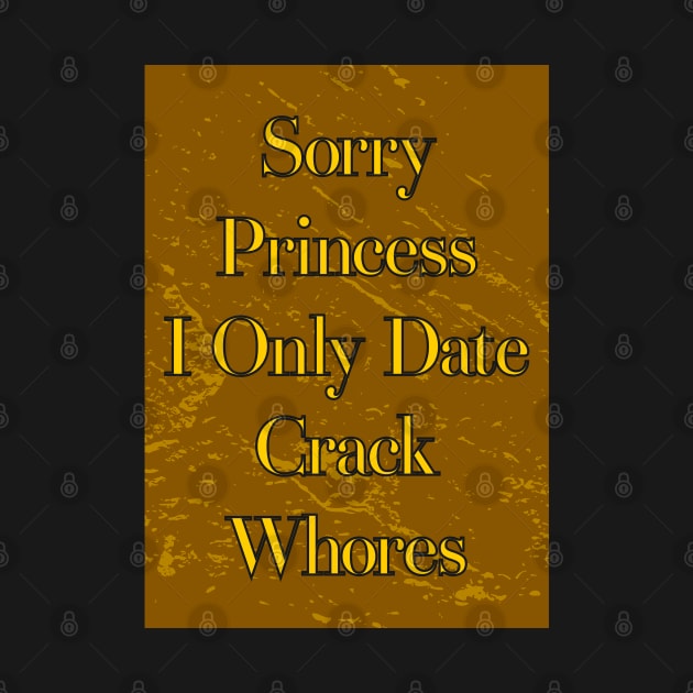 Sorry Princess I Only Date Crack Whores by Nana On Here