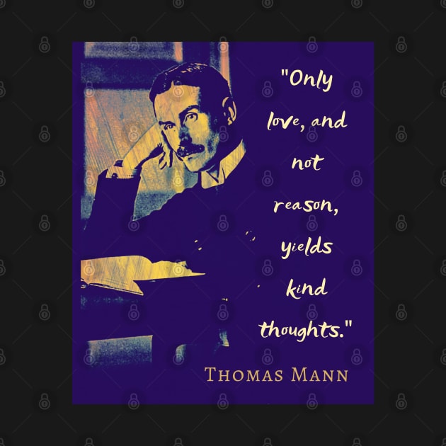 Thomas Mann portrait and quote: “Only love, and not reason, yields kind thoughts.” by artbleed