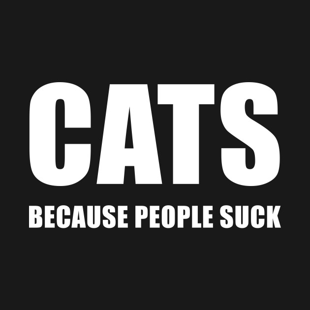Cats Because People Suck Cats T Shirt Teepublic