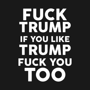 Fuck Trump If You Like Trump Fuck You Too T-Shirt