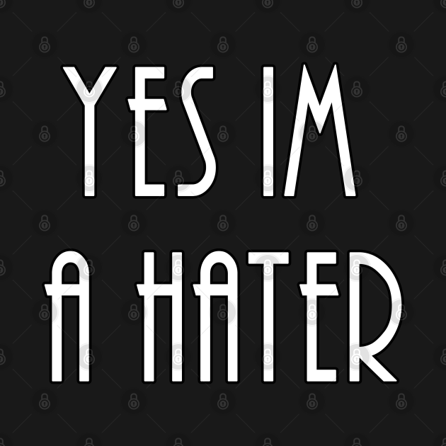 Yes Im A Hater - Haters - T-Shirt | TeePublic