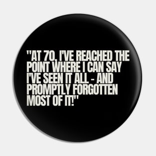 "At 70, I've reached the point where I can say I've seen it all - and promptly forgotten most of it!" - Funny 70th birthday quote Pin