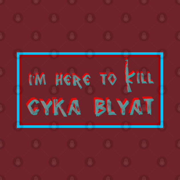 CS GO | I'm Here To Kill Cyka Blyat by hothippo