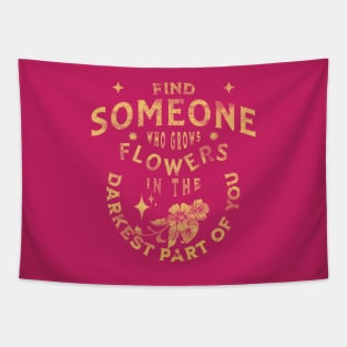 find someone who grows flowers in the darkest parts of you Tapestry