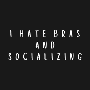 I Hate Bras and Socializing T-Shirt