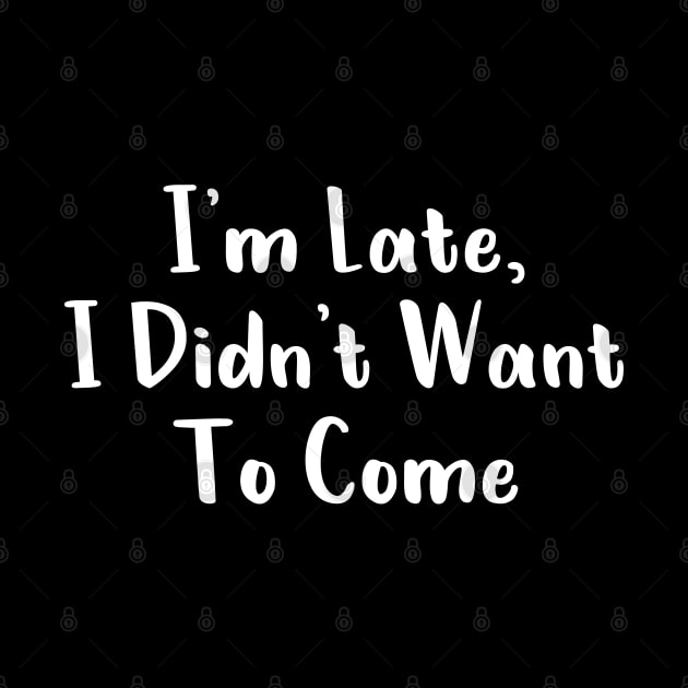 I'm Late, I Didn't Want To Come T-Shirt by Firts King