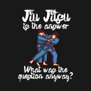 Jiu Jitsu is the answer What was the question anyway T-Shirt