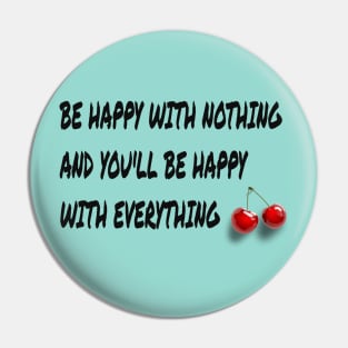 be happy with nothing and you'll be happy with everything Pin