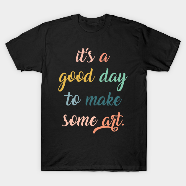 Love Art,Gift for Artist,Artist,Artist,Art Teacher,Artist Gifts,It's a Good Day to Make Some Art,Art Student - Art - T-Shirt