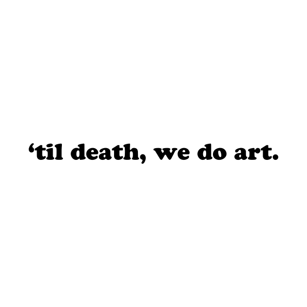 TIL DEATH WE DO ART by TheCosmicTradingPost