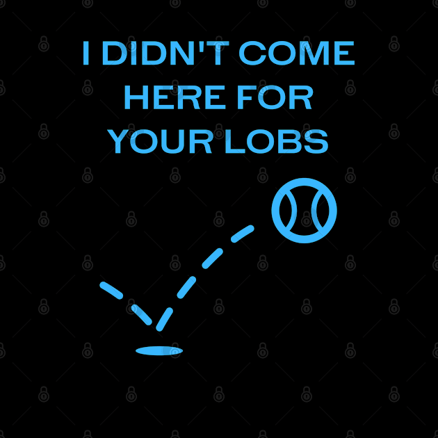 I Didn't Come Here For Your Lobs (version 1) by MDP Tennis Designs