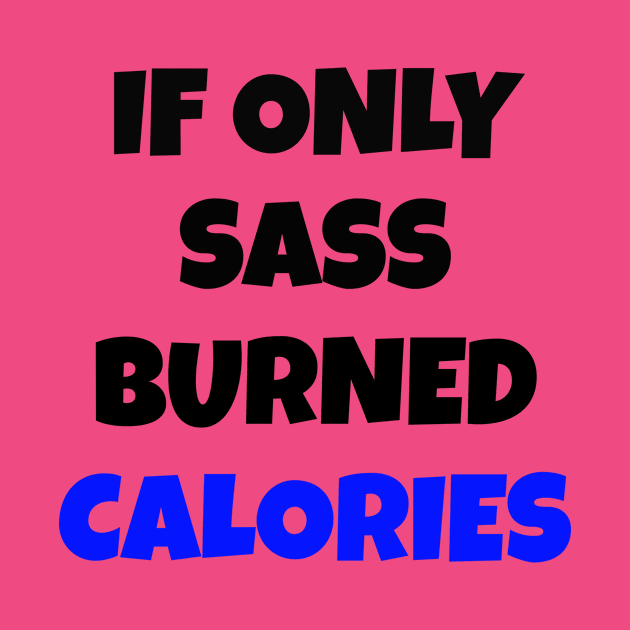 If Only Sass Burned Calories by Your dream shirt