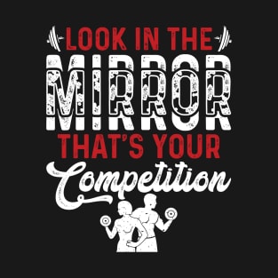 Look In The Mirror Tha's Your Competition | Motivational & Inspirational | Gift or Present for Gym Lovers T-Shirt