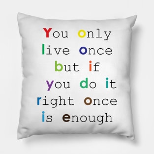 You only live once, but if you do it right, once is enough Pillow