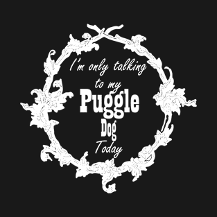 I'm only talking to my Puggle dog today T-Shirt