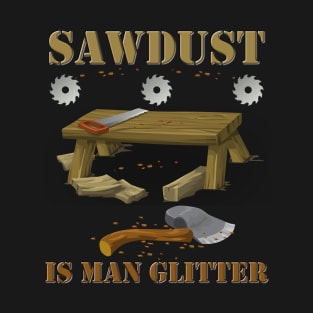 Woodworking, sawdust, sawdust is man glitter, carpenter, glitter, man glitter, wood, man, fathers day, funny, humor, saw, woodworker, dad, manly, carpentry, father, T-Shirt