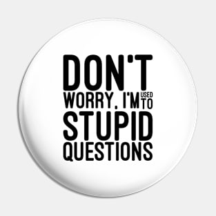 Don't Worry, I'm Used To Stupid Questions - Funny Sayings Pin