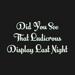 Did You See That Ludicrous Display Last Night T-Shirt