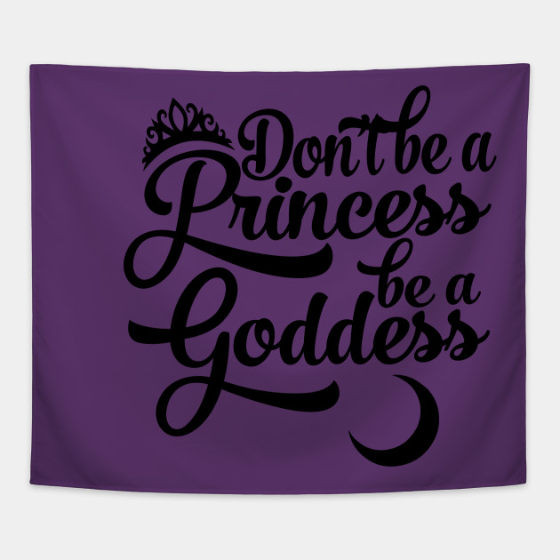 Don't be a Princess be a Goddess