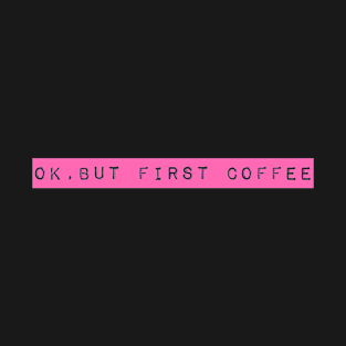 Ok, But First Coffee T-Shirt