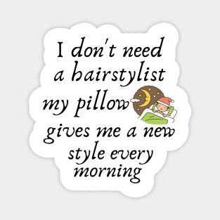 I don't need a hairstylist my pillow gives me a new style every morning Magnet