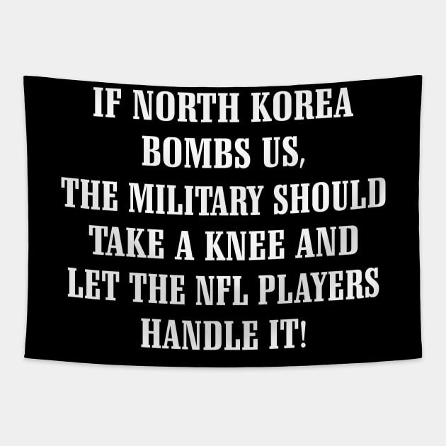 If North Korea Bombs Us The Military Should Take A Knee And Let The Nfl Players Handle It Shirt Tapestry by Alana Clothing