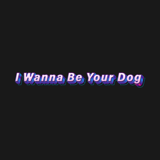 I Wanna Be Your Dog T-Shirt