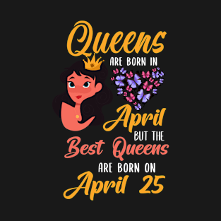 Lovely Gift For Girl - Queens Are Born In April But The Best Queens Are Born On April 25 T-Shirt