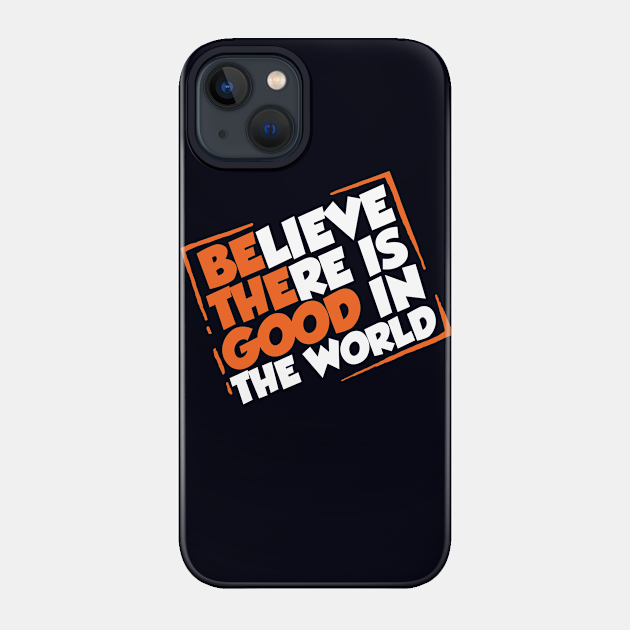 Be The Good - Inspirational Motivational Quotes - Believe There is Good in the World Positive - Believe - Phone Case