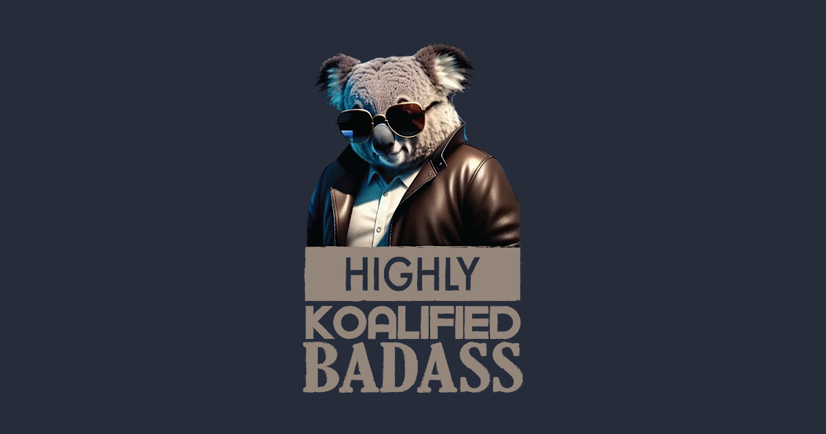 Just a Highly Koalified Badass Koala - Koala Badass - T-Shirt | TeePublic