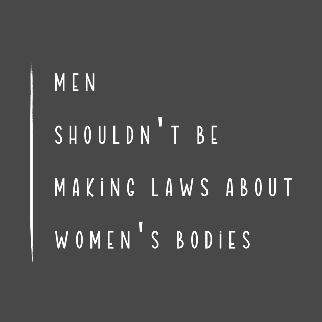 Men Shouldn't Be Making Laws About Women's Bodies by RefinedApparelLTD