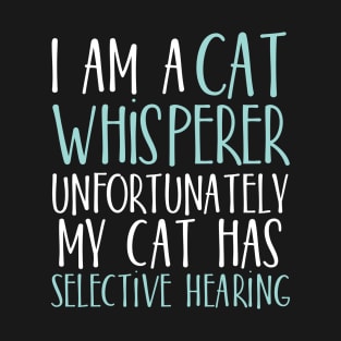 I am a Cat whisperer unfortunately my cat has selective hearing T-Shirt