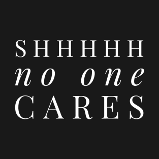 Shhhhh no one cares white text design T-Shirt