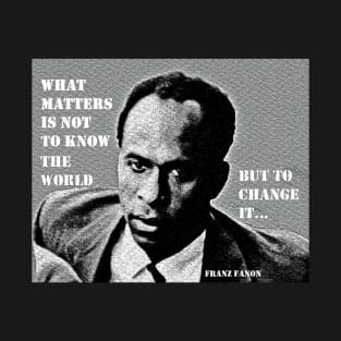Franz Fanon quote: What matters is not to know the world but to change it. T-Shirt