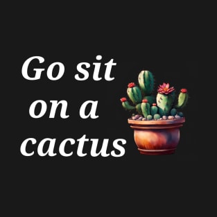 Go sit on a cactus T-Shirt