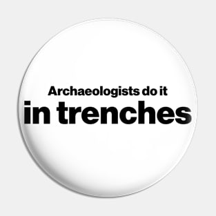 Archaeologists do it in trenches - Funny Archaeology Paleontology Profession Pin