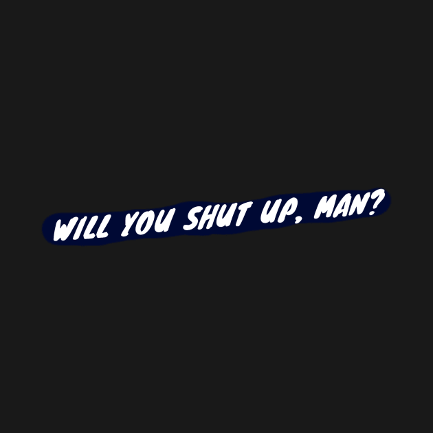 Will you shut up, man? (wht on blk) by PersianFMts