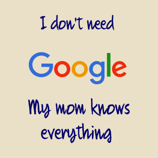 I don't need Google my mom knows everything T-Shirt