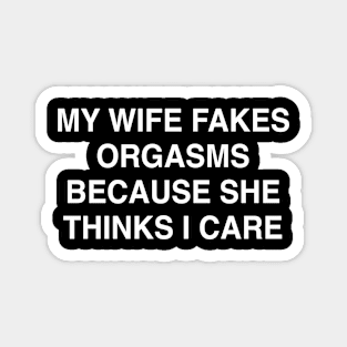 MY WIFE FAKES ORGASMS BECAUSE SHE THINKS I CARE Magnet