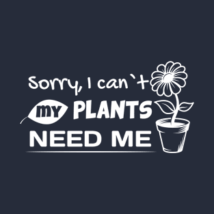 Sorry, I Can't My Plants Need Me Garden Lover Gardener T-Shirt