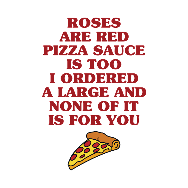 Roses are Red Pizza Sauce is Too I Ordered a Large and None of it is For You by redbarron