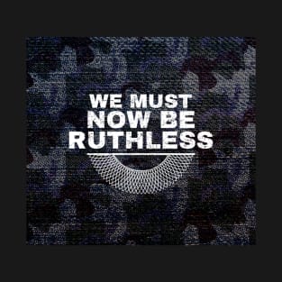 We Must Now Be Ruthless T-Shirt