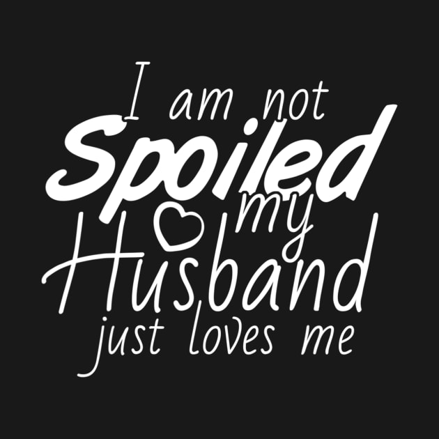 Im Not Spoiled My Husband Just Loves Me Wife Ts T Shirt Teepublic 0696