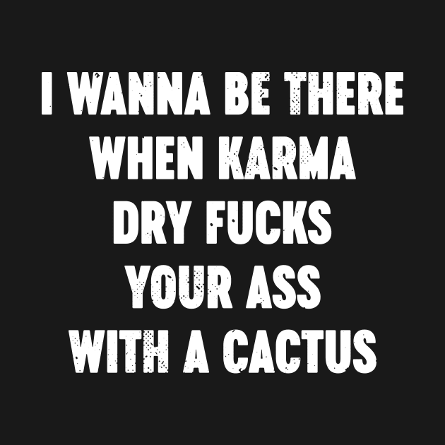 I Wanna Be There When Karma Dry Fucks Your Ass With A Cactus White by Luluca Shirts